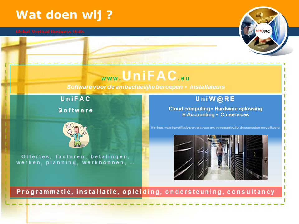 Software voor de ambachtelijke beroepen / installateurs / UniFAC / Offertes / Facturen / Betalingen / Werken / Planning / Werkbonnen / UniW@RE / Cloud computing / Hardware oplossing / E-Accounting / Co-services / Verhuur van beveiligde servers voor uw communicatie, documenten en software. / Programmatie, installatie, opleiding, ondersteuning, consultancy